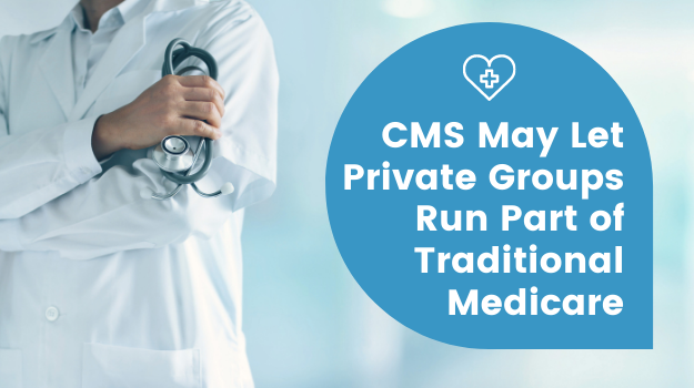 CMS May Let Private Groups Run Part of Traditional Medicare